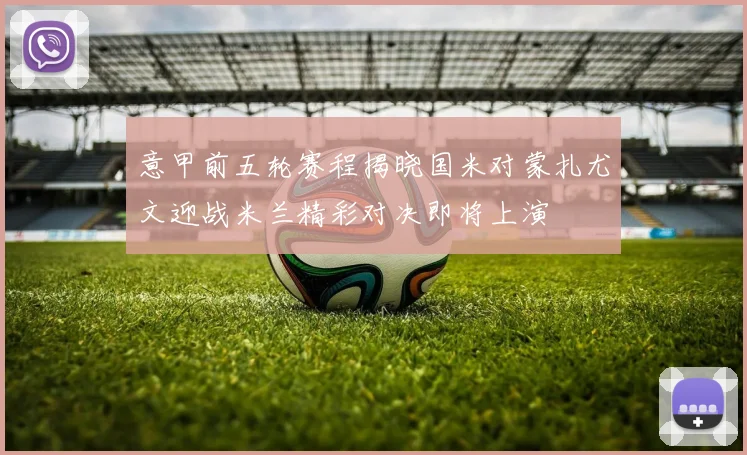 意甲前五轮赛程揭晓国米对蒙扎尤文迎战米兰精彩对决即将上演