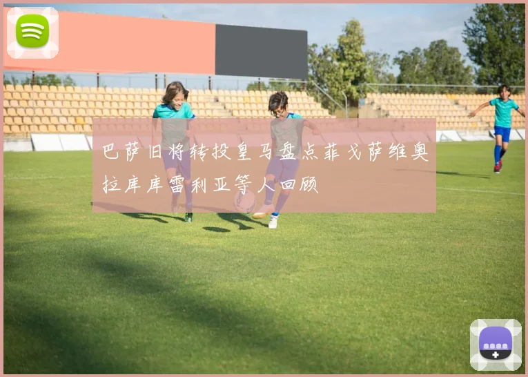 巴萨旧将转投皇马盘点菲戈萨维奥拉库库雷利亚等人回顾