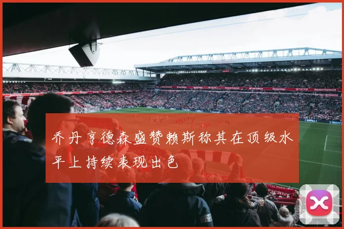 乔丹亨德森盛赞赖斯称其在顶级水平上持续表现出色
